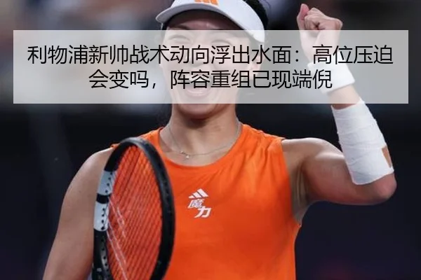 利物浦新帅战术动向浮出水面：高位压迫会变吗，阵容重组已现端倪